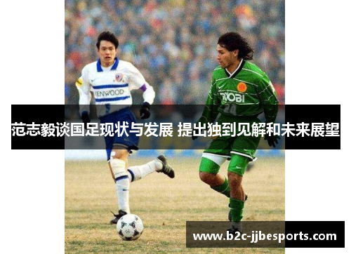 范志毅谈国足现状与发展 提出独到见解和未来展望