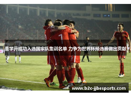 董学升成功入选国家队集训名单 力争为世界杯预选赛做出贡献