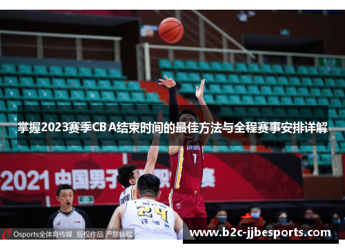 掌握2023赛季CBA结束时间的最佳方法与全程赛事安排详解