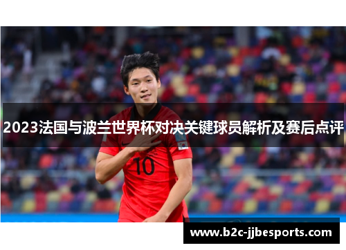 2023法国与波兰世界杯对决关键球员解析及赛后点评