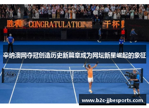 辛纳澳网夺冠创造历史新篇章成为网坛新星崛起的象征