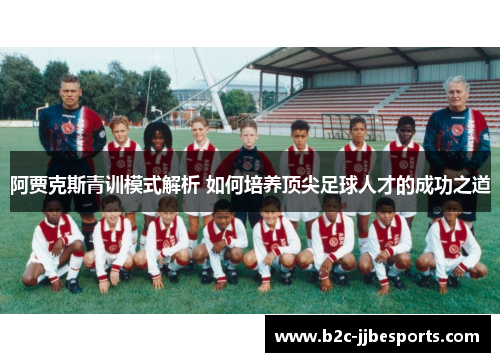 阿贾克斯青训模式解析 如何培养顶尖足球人才的成功之道