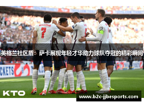 英格兰社区盾：萨卡展现年轻才华助力球队夺冠的精彩瞬间