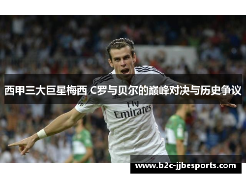 西甲三大巨星梅西 C罗与贝尔的巅峰对决与历史争议