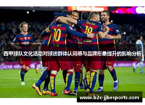 西甲球队文化活动对球迷群体认同感与品牌形象提升的影响分析