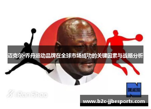 迈克尔·乔丹运动品牌在全球市场成功的关键因素与战略分析