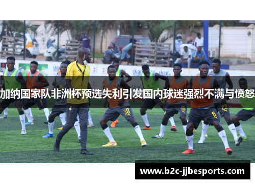 加纳国家队非洲杯预选失利引发国内球迷强烈不满与愤怒