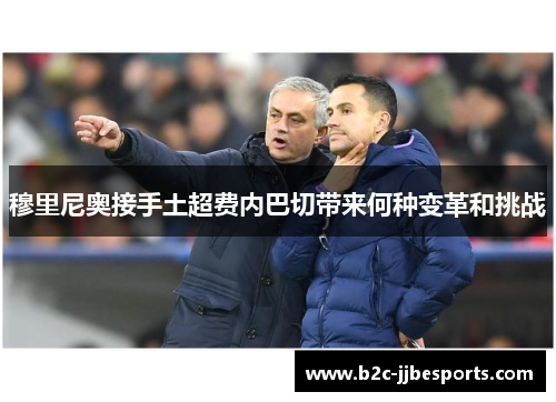 穆里尼奥接手土超费内巴切带来何种变革和挑战